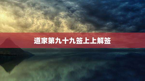 道家第九十九签上上解签
