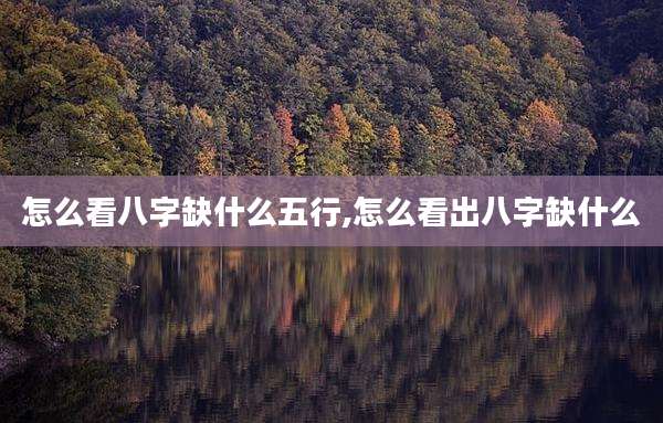 怎么看八字缺什么五行,怎么看出八字缺什么
