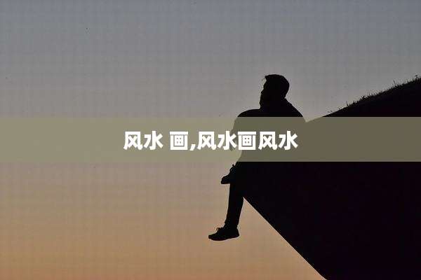 风水 画,风水画风水