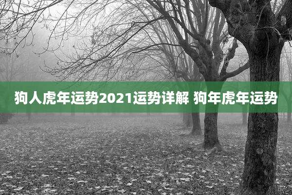 狗人虎年运势2021运势详解 狗年虎年运势