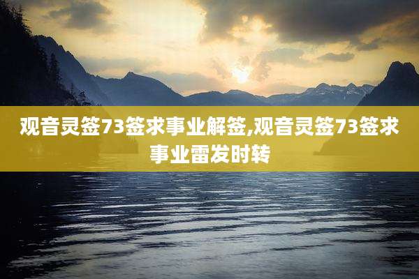 观音灵签73签求事业解签,观音灵签73签求事业雷发时转