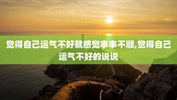 觉得自己运气不好就感觉事事不顺,觉得自己运气不好的说说
