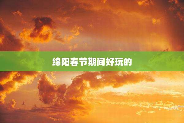 绵阳春节期间好玩的
