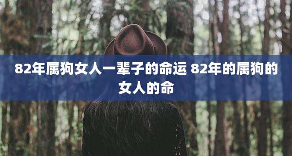 82年属狗女人一辈子的命运 82年的属狗的女人的命