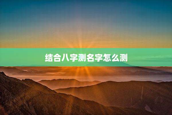 结合八字测名字怎么测