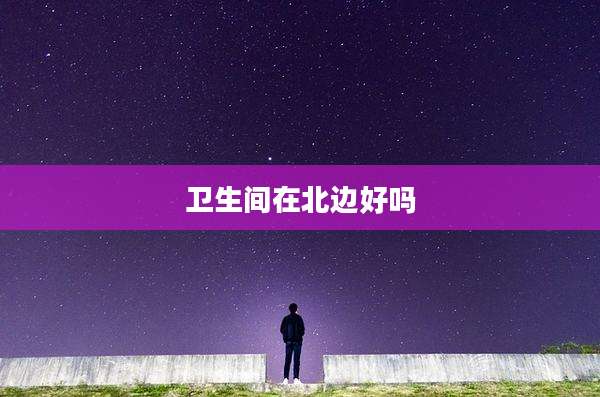 卫生间在北边好吗