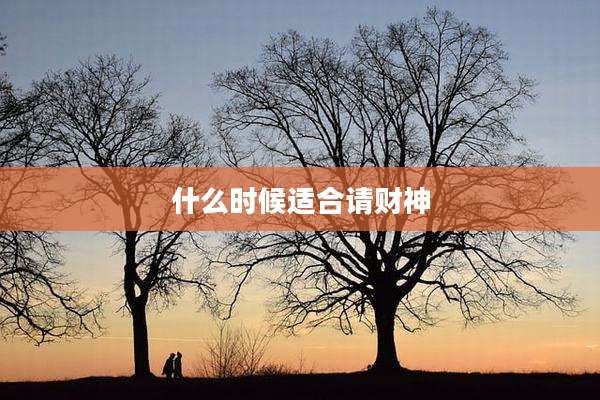 什么时候适合请财神