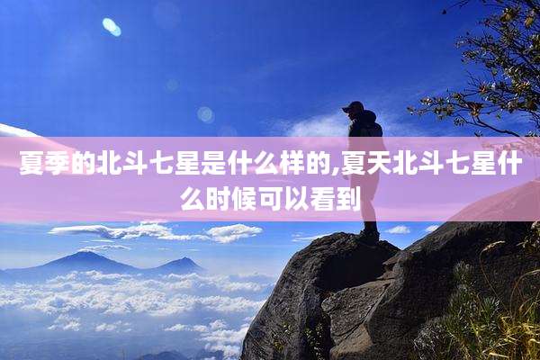 夏季的北斗七星是什么样的,夏天北斗七星什么时候可以看到