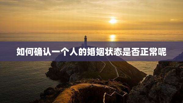 如何确认一个人的婚姻状态是否正常呢