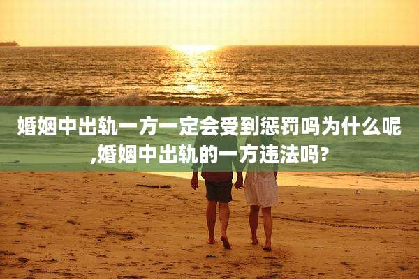 婚姻中出轨一方一定会受到惩罚吗为什么呢,婚姻中出轨的一方违法吗?