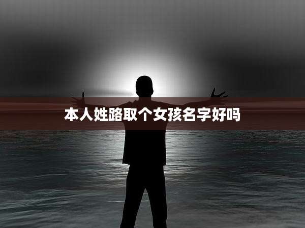 本人姓路取个女孩名字好吗