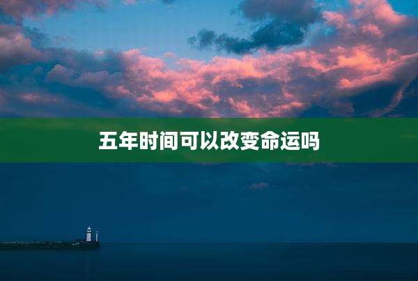 五年时间可以改变命运吗