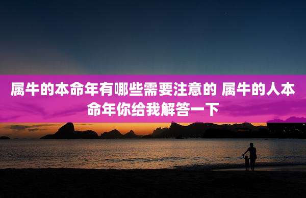 属牛的本命年有哪些需要注意的 属牛的人本命年你给我解答一下