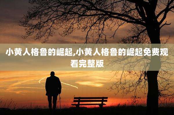 小黄人格鲁的崛起,小黄人格鲁的崛起免费观看完整版