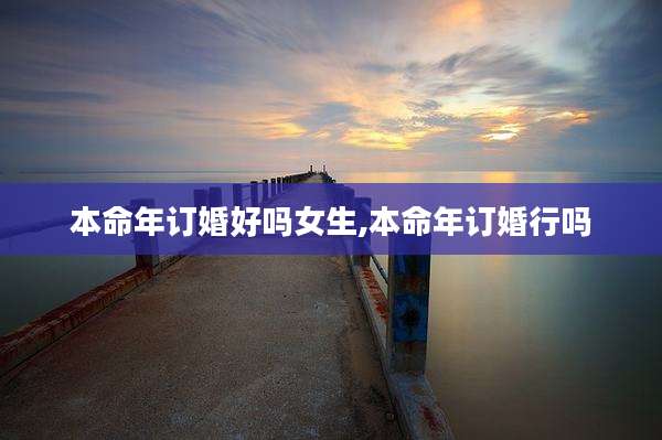 本命年订婚好吗女生,本命年订婚行吗