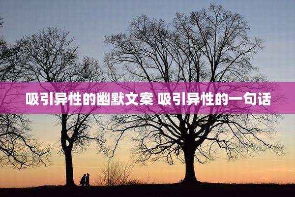 吸引异性的幽默文案 吸引异性的一句话