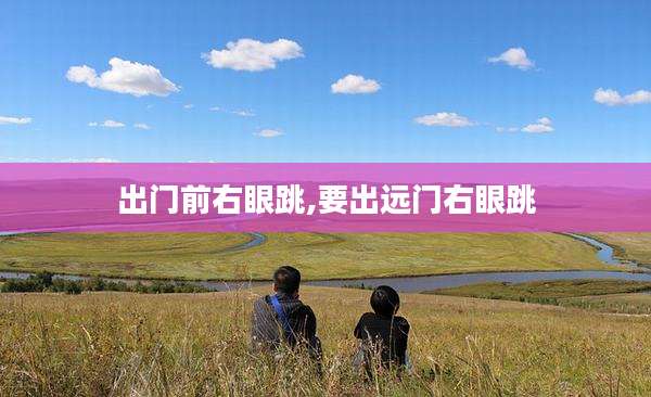 出门前右眼跳,要出远门右眼跳