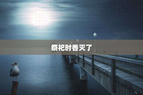 祭祀时香灭了
