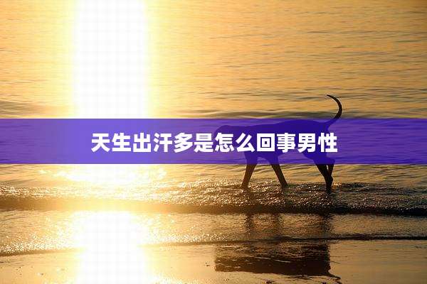 天生出汗多是怎么回事男性