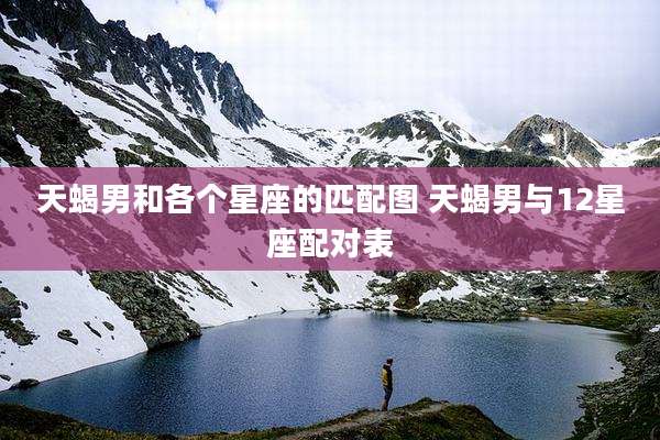 天蝎男和各个星座的匹配图 天蝎男与12星座配对表