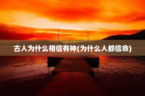 古人为什么相信有神(为什么人都信命)