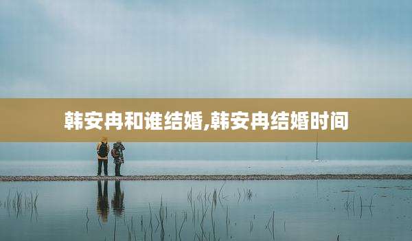 韩安冉和谁结婚,韩安冉结婚时间