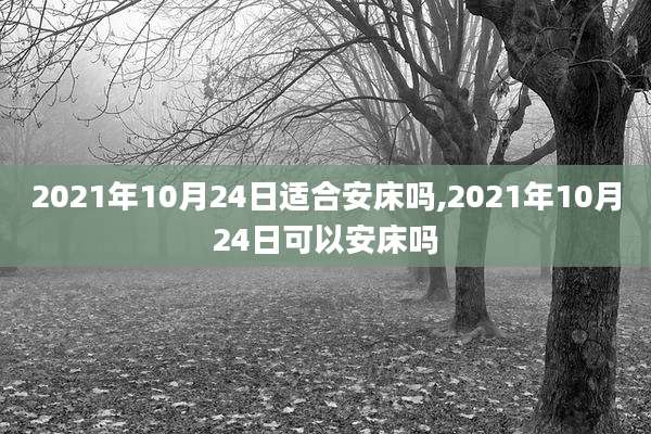 2021年10月24日适合安床吗,2021年10月24日可以安床吗