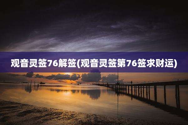 观音灵签76解签(观音灵签第76签求财运)