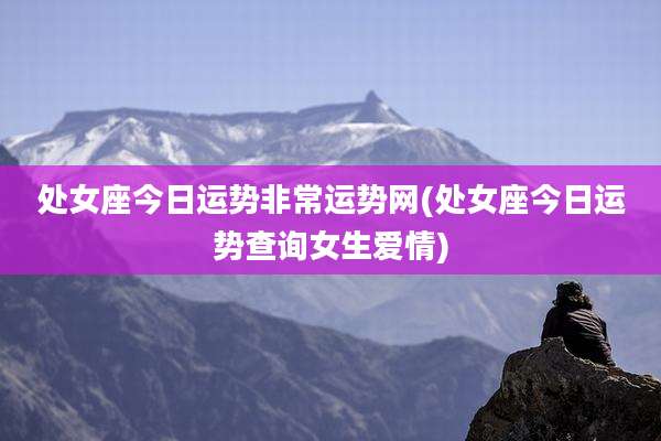 处女座今日运势非常运势网(处女座今日运势查询女生爱情)