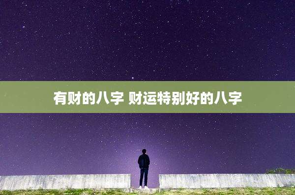 有财的八字 财运特别好的八字