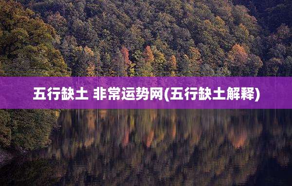 五行缺土 非常运势网(五行缺土解释)