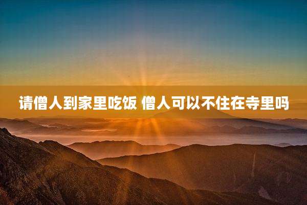 请僧人到家里吃饭 僧人可以不住在寺里吗