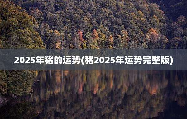 2025年猪的运势(猪2025年运势完整版)