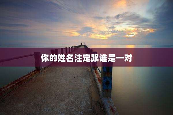 你的姓名注定跟谁是一对