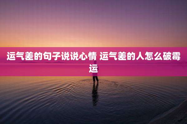 运气差的句子说说心情 运气差的人怎么破霉运