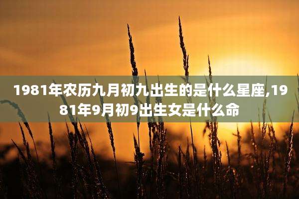 1981年农历九月初九出生的是什么星座,1981年9月初9出生女是什么命