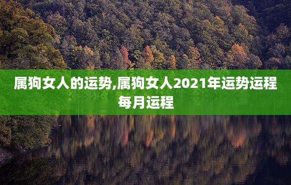 属狗女人的运势,属狗女人2021年运势运程每月运程