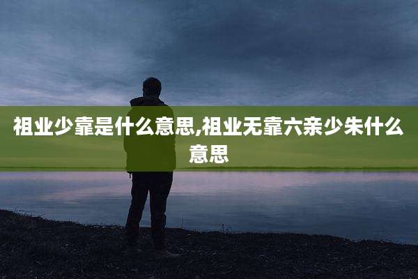 祖业少靠是什么意思,祖业无靠六亲少朱什么意思