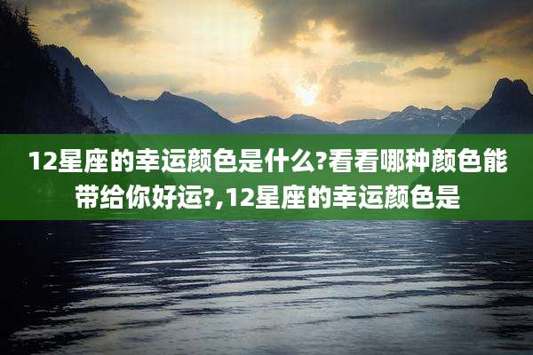 12星座的幸运颜色是什么?看看哪种颜色能带给你好运?,12星座的幸运颜色是