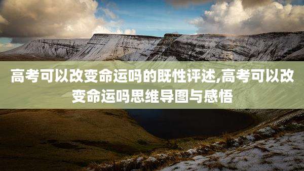 高考可以改变命运吗的既性评述,高考可以改变命运吗思维导图与感悟