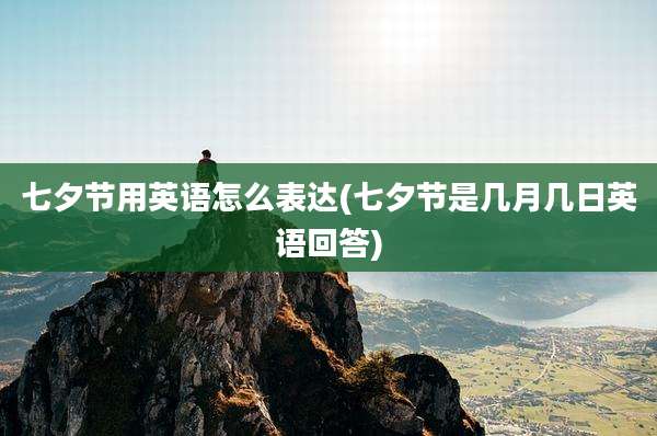 七夕节用英语怎么表达(七夕节是几月几日英语回答)
