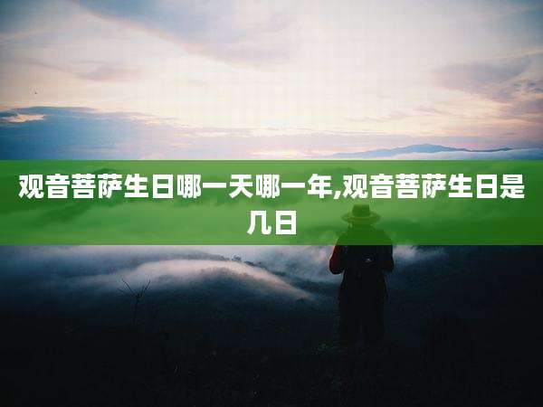 观音菩萨生日哪一天哪一年,观音菩萨生日是几日