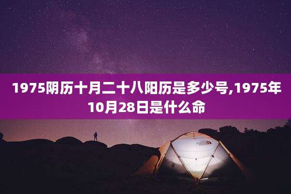 1975阴历十月二十八阳历是多少号,1975年10月28日是什么命
