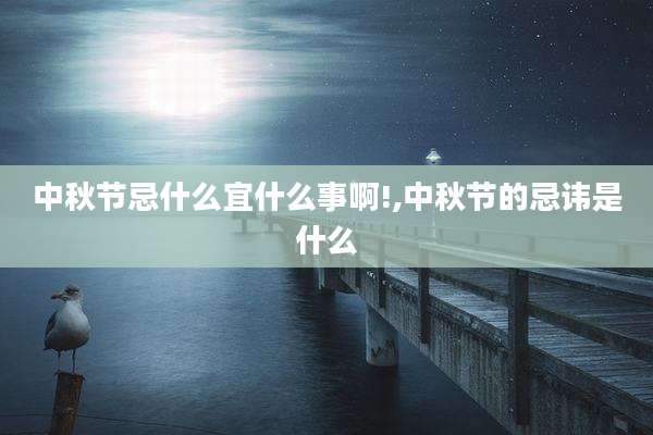 中秋节忌什么宜什么事啊!,中秋节的忌讳是什么