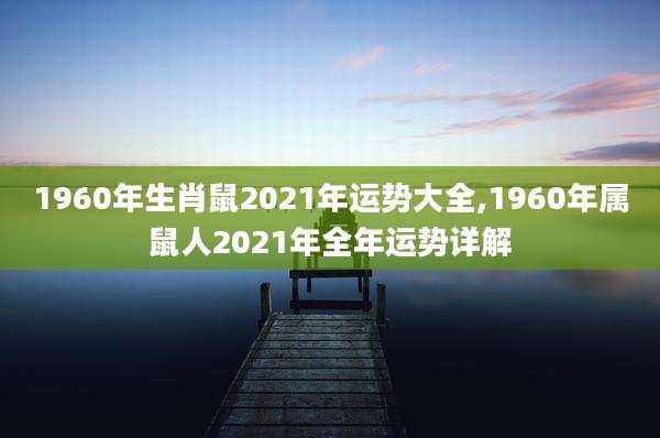 1960年生肖鼠2021年运势大全,1960年属鼠人2021年全年运势详解
