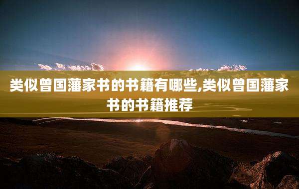 类似曾国藩家书的书籍有哪些,类似曾国藩家书的书籍推荐