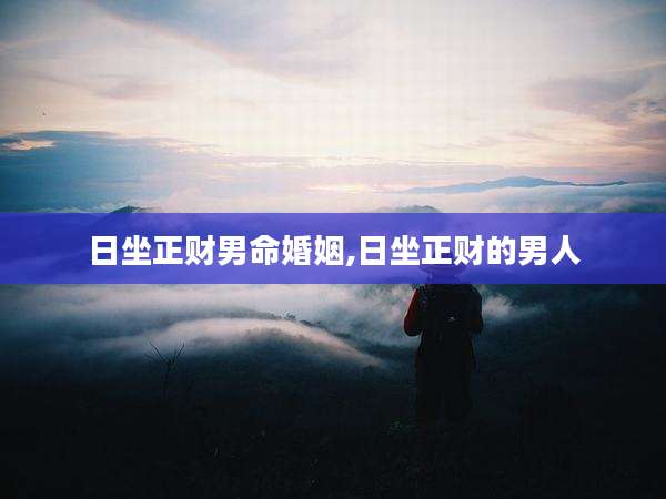 日坐正财男命婚姻,日坐正财的男人