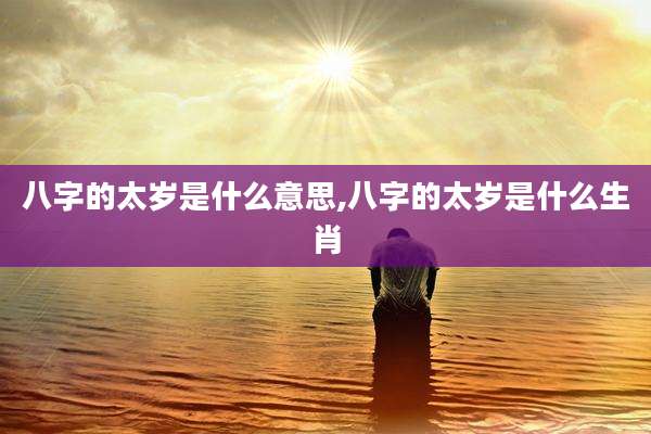 八字的太岁是什么意思,八字的太岁是什么生肖