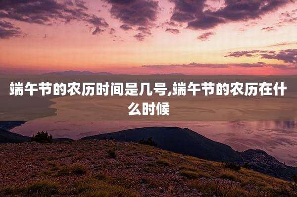 端午节的农历时间是几号,端午节的农历在什么时候