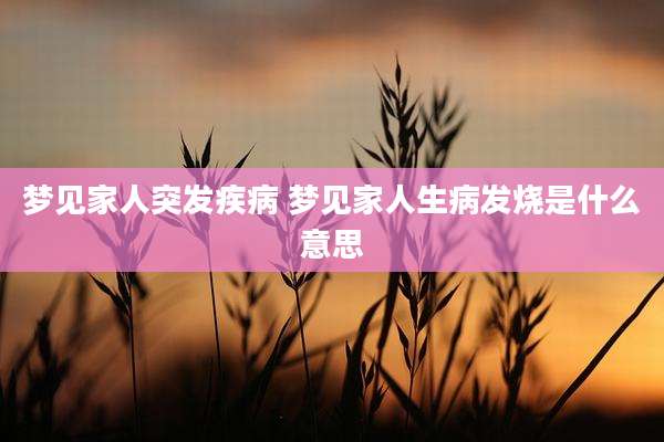 梦见家人突发疾病 梦见家人生病发烧是什么意思